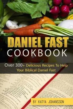 Daniel Fast Cookbook: Over 300+ Delicious Recipes to Help Your Biblical Daniel Fast, Paperback/Katya Johansson