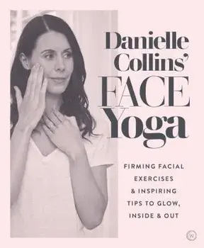 Danielle Collins' Face Yoga: Firming Facial Exercises & Inspiring Tips to Glow, Inside and Out, Paperback/Danielle Collins