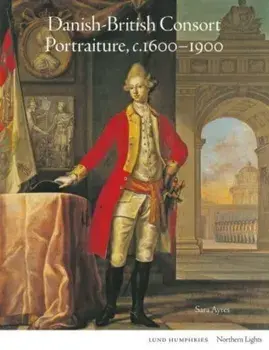 Danish-British Consort Portraiture, c.1600-1900, Hardback/Sara Ayres