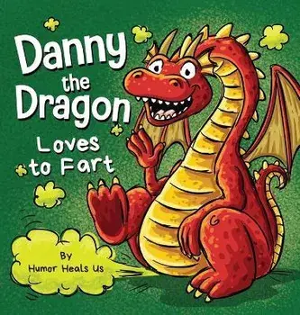 Danny the Dragon Loves to Fart: A Funny Read Aloud Picture Book For Kids And Adults About Farting Dragons, Hardcover/Humor Heals Us