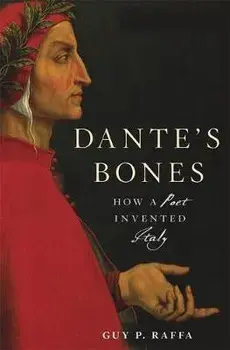 Dante's Bones: How a Poet Invented Italy, Hardcover/Guy P. Raffa