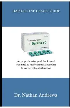 Dapoxetine Usage Guide: A comprehensive guidebook on all you need to know about Dapoxetine to cure erectile dysfunction - Nathan Andrews