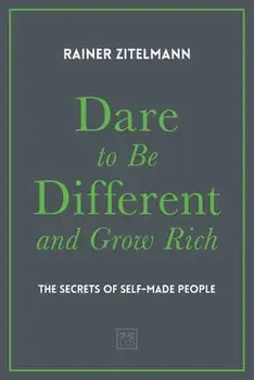 Dare to Be Different and Grow Rich: The Secrets of Self-Made People, Hardcover/Zitelmann Rainer