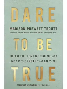 Dare to Be True. Defeat the Lies That Bind You and Live Out the Truth That Frees You, Hardback/Madison Prewett Troutt