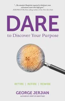 Dare to Discover Your Purpose: Retire, Refire, Rewire, Paperback/George Jerjian