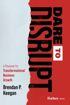 Dare to Disrupt. A Playbook for Transformational Business Growth, Hardback/Brendan P. Keegan