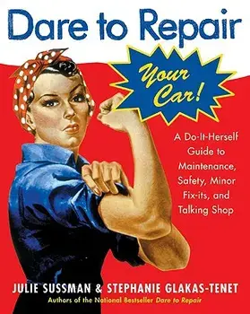 Dare to Repair Your Car: A Do-It-Herself Guide to Maintenance, Safety, Minor Fix-Its, and Talking Shop, Paperback/Julie Sussman