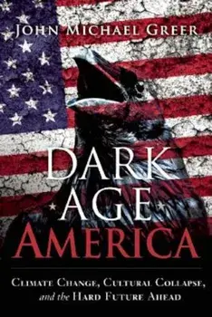 Dark Age America: Climate Change, Cultural Collapse, and the Hard Future Ahead, Paperback/John Michael Greer