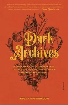 Dark Archives: A Librarian's Investigation Into the Science and History of Books Bound in Human Skin - Megan Rosenbloom