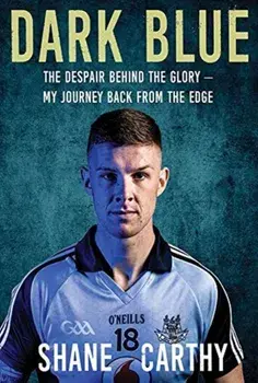 Dark Blue. The Despair Behind the Glory - My Journey Back from the Edge, Paperback/Shane Carthy