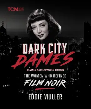Dark City Dames. The Women Who Defined Film Noir (Revised and Expanded Edition), Hardback/Eddie Muller