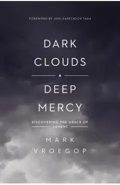 Dark Clouds, Deep Mercy: Discovering the Grace of Lament - Mark Vroegop