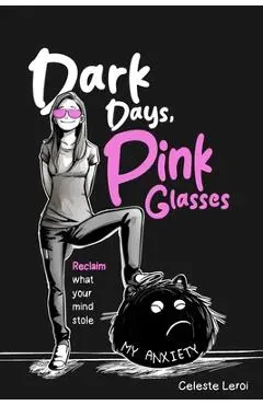 Dark Days, Pink Glasses: Reclaim what your mind stole - Celeste Leroi