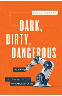 Dark, Dirty, Dangerous: Building the Vibrant Future of Manufacturing - Karla Trotman