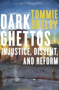 Dark Ghettos: Injustice, Dissent, and Reform, Paperback/Tommie Shelby