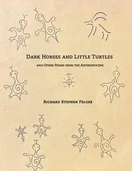 Dark Horses and Little Turtles: And Other Poems from the Anthropocene, Paperback/Richard Stephen Felger