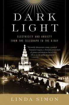 Dark Light: Electricity and Anxiety from the Telegraph to the X-Ray, Paperback/Linda Simon
