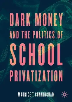 Dark Money and the Politics of School Privatization, Paperback/Maurice T. Cunningham