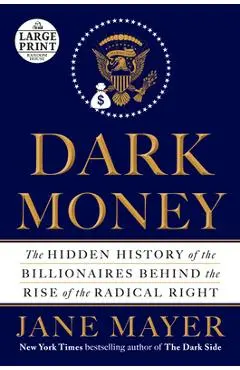 Dark Money: The Hidden History of the Billionaires Behind the Rise of the Radical Right - Jane Mayer