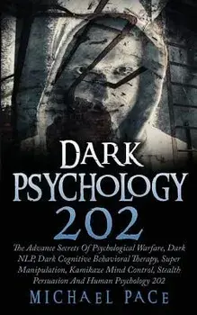 Dark Psychology 202: The Advance Secrets of Psychological Warfare, Dark Nlp, Dark Cognitive Behavioral Therapy, Super Manipulation, Kamikaz, Paperback/Michael Pace