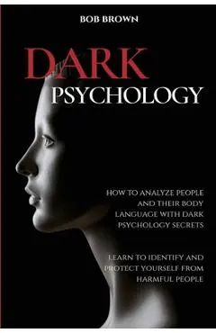 Dark Psychology: How to analyze people and their body language with dark psychology secrets. Learn to Identify and Protect Yourself fro - Bob Brown