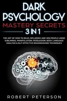 Dark Psychology Mastery Secrets: 3 in 1: The Art of How to Read, Influence and Win People Using Subliminal Manipulation, Persuasion, Body Language Ana, Paperback/Robert Peterson