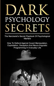 Dark Psychology Secrets: The Narcissist's Secret Playbook Of Psychological Warfare - How To Defend Against Covert Manipulation, Exploitation, D, Paperback/Patrick D. Lightman
