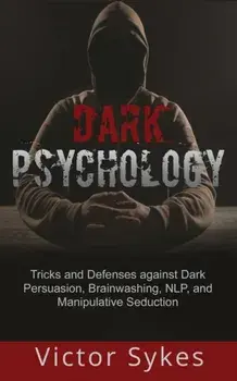 Dark Psychology: Tricks and Defenses Against Dark Persuasion, Brainwashing, NLP, and Manipulative Seduction, Paperback/Victor Sykes