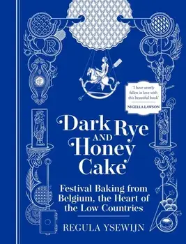 Dark Rye and Honey Cake: Festival Baking from Belgium, the Heart of the Low Countries, Hardcover/Regula Ysewijn