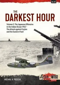Darkest Hour: Volume 2 - The Japanese Offensive in the Indian Ocean 1942 - The Attack against Ceylon and the Eastern Fleet, Paperback/Michal A Piegzik