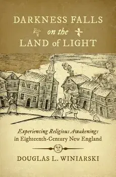 Darkness Falls on the Land of Light: Experiencing Religious Awakenings in Eighteenth-Century New England, Paperback/Douglas L. Winiarski