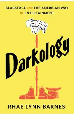 Darkology: Blackface and the American Way of Entertainment - Rhae Lynn Barnes
