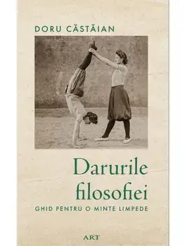 Darurile filosofiei. Ghid pentru o minte limpede/Doru Castaian