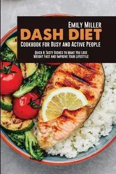 Dash Diet Cookbook for Busy and Active People: Quick & Tasty Dishes to Make You Lose Weight Fast and Improve Your Lifestyle, Paperback/Emily Miller