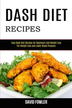 Dash Diet Recipes: Easy Dash Diet Recipes for Beginners and Weight Loss (For Weight Loss and Lower Blood Pressure)/David Fowler
