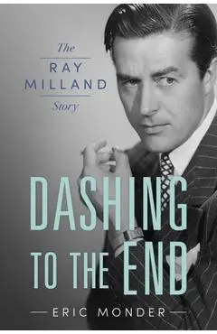 Dashing to the End: The Ray Milland Story - Eric Monder