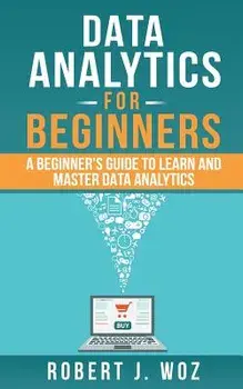 Data Analytics for Beginners: A Beginner's Guide to Learn and Master Data Analytics, Paperback/Robert J. Woz