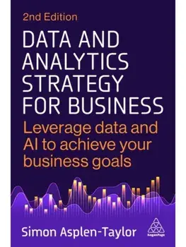 Data and Analytics Strategy for Business. Leverage Data and AI to Achieve Your Business Goals, 2 Revised edition, Hardback/Simon Asplen-Taylor