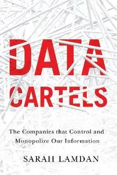 Data Cartels: The Companies That Control and Monopolize Our Information, Hardcover/Sarah Lamdan