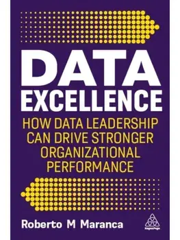 Data Excellence. How Data Leadership Can Drive Stronger Organizational Performance, Paperback/Roberto M Maranca