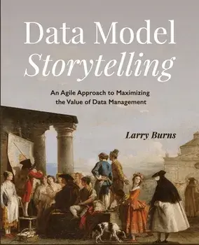 Data Model Storytelling: An Agile Approach to Maximizing the Value of Data Management, Paperback/Larry Burns