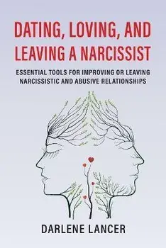 Dating, Loving, and Leaving a Narcissist: Essential Tools for Improving or Leaving Narcissistic and Abusive Relationships, Paperback/Darlene A. Lancer