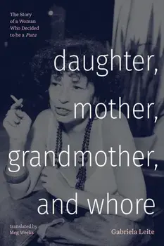 Daughter, Mother, Grandmother, and Whore. The Story of a Woman Who Decided to be a Puta, Paperback/Gabriela Leite