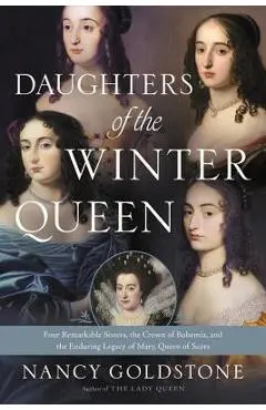 Daughters of the Winter Queen: Four Remarkable Sisters, the Crown of Bohemia, and the Enduring Legacy of Mary, Queen of Scots - Nancy Goldstone