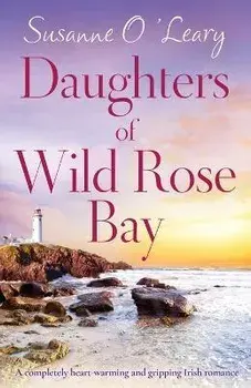 Daughters of Wild Rose Bay: A completely heart-warming and gripping Irish romance, Paperback/Susanne O'Leary