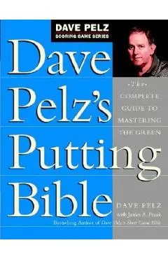 Dave Pelz's Putting Bible: The Complete Guide to Mastering the Green - Dave Pelz