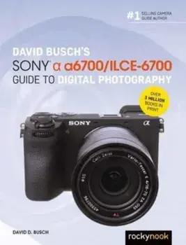 David Busch’s Sony Alpha a6700/ILCE-6700 Guide to Digital Photography, Paperback/David Busch