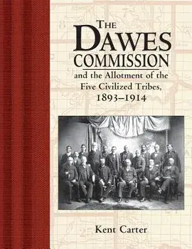 Dawes Commission: And the Allotment of the Five Civilized Tribes, 1893-1914, Paperback/Kent Carter