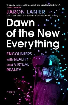 Dawn of the New Everything: Encounters with Reality and Virtual Reality, Paperback/Jaron Lanier