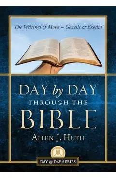 Day by Day Through the Bible: The Writings of Moses - Genesis & Exodus - Allen J. Huth
